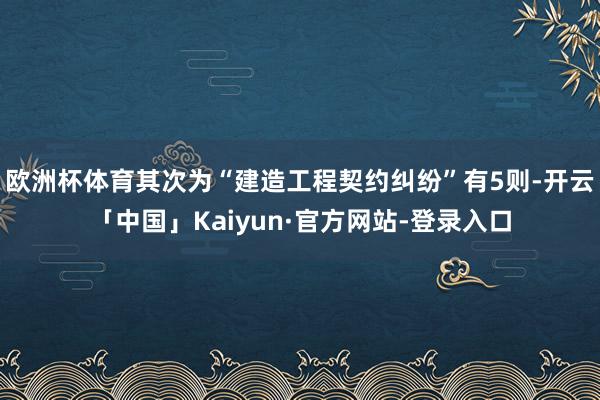 欧洲杯体育其次为“建造工程契约纠纷”有5则-开云「中国」Kaiyun·官方网站-登录入口