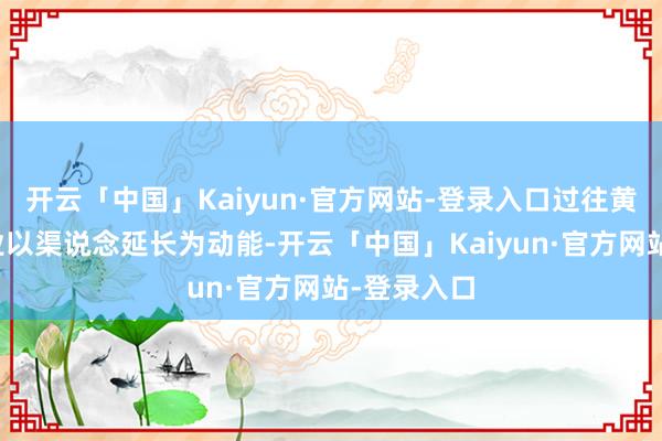 开云「中国」Kaiyun·官方网站-登录入口过往黄金珠宝行业以渠说念延长为动能-开云「中国」Kaiyun·官方网站-登录入口