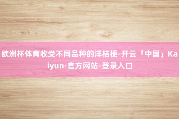 欧洲杯体育收受不同品种的洋桔梗-开云「中国」Kaiyun·官方网站-登录入口