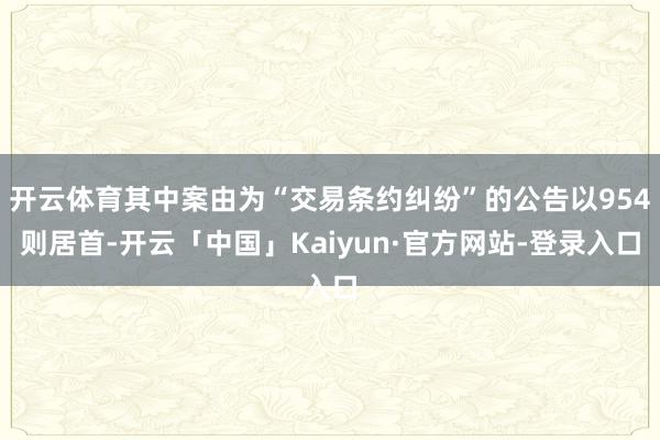 开云体育其中案由为“交易条约纠纷”的公告以954则居首-开云「中国」Kaiyun·官方网站-登录入口