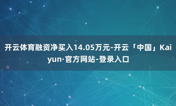 开云体育融资净买入14.05万元-开云「中国」Kaiyun·官方网站-登录入口
