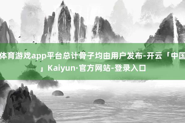 体育游戏app平台总计骨子均由用户发布-开云「中国」Kaiyun·官方网站-登录入口