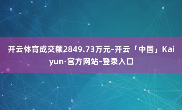 开云体育成交额2849.73万元-开云「中国」Kaiyun·官方网站-登录入口