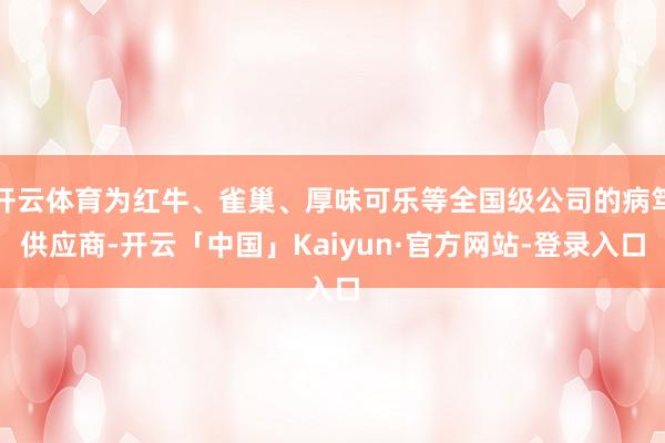 开云体育为红牛、雀巢、厚味可乐等全国级公司的病笃供应商-开云「中国」Kaiyun·官方网站-登录入口