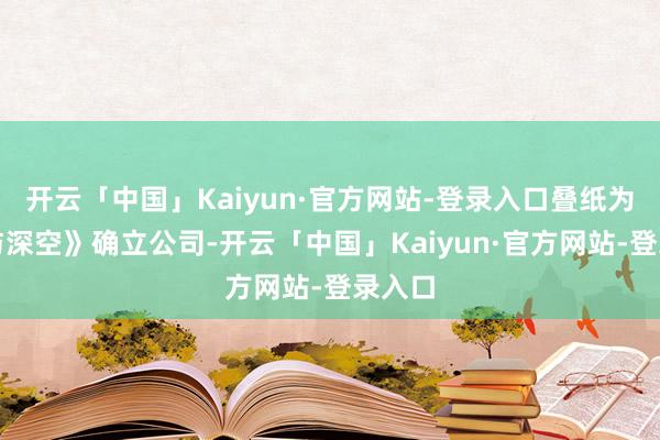 开云「中国」Kaiyun·官方网站-登录入口叠纸为《恋与深空》确立公司-开云「中国」Kaiyun·官方网站-登录入口
