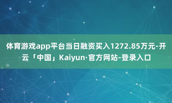 体育游戏app平台当日融资买入1272.85万元-开云「中国」Kaiyun·官方网站-登录入口