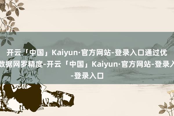 开云「中国」Kaiyun·官方网站-登录入口通过优化数据网罗精度-开云「中国」Kaiyun·官方网站-登录入口