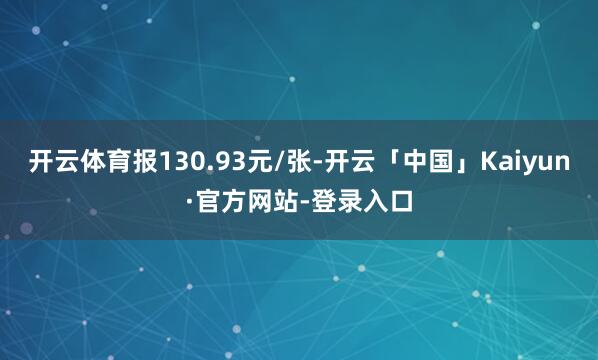 开云体育报130.93元/张-开云「中国」Kaiyun·官方网站-登录入口