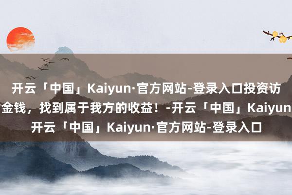 开云「中国」Kaiyun·官方网站-登录入口投资访说念录 | 多元化建树金钱，找到属于我方的收益！-开云「中国」Kaiyun·官方网站-登录入口