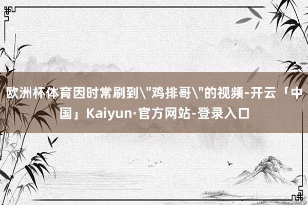 欧洲杯体育因时常刷到