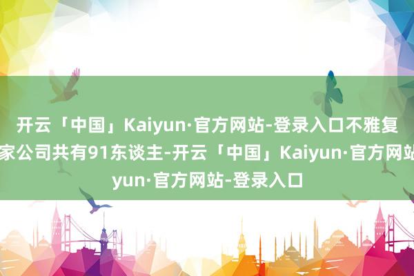 开云「中国」Kaiyun·官方网站-登录入口不雅复文化旗下3家公司共有91东谈主-开云「中国」Kaiyun·官方网站-登录入口