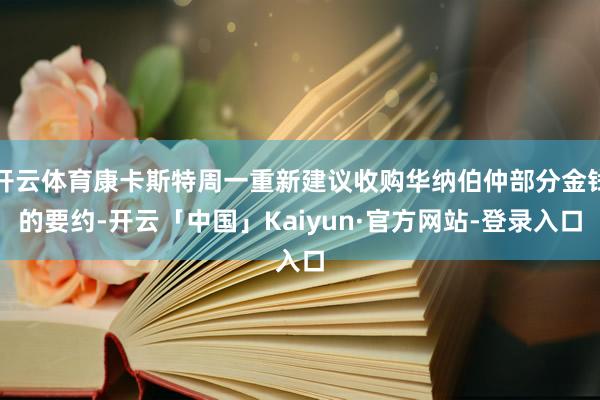 开云体育康卡斯特周一重新建议收购华纳伯仲部分金钱的要约-开云「中国」Kaiyun·官方网站-登录入口