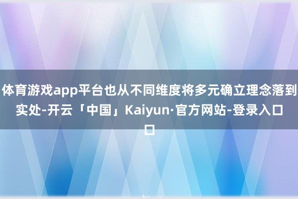 体育游戏app平台也从不同维度将多元确立理念落到实处-开云「中国」Kaiyun·官方网站-登录入口