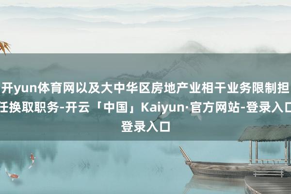 开yun体育网以及大中华区房地产业相干业务限制担任换取职务-开云「中国」Kaiyun·官方网站-登录入口