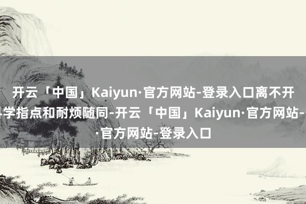 开云「中国」Kaiyun·官方网站-登录入口离不开家长的科学指点和耐烦随同-开云「中国」Kaiyun·官方网站-登录入口